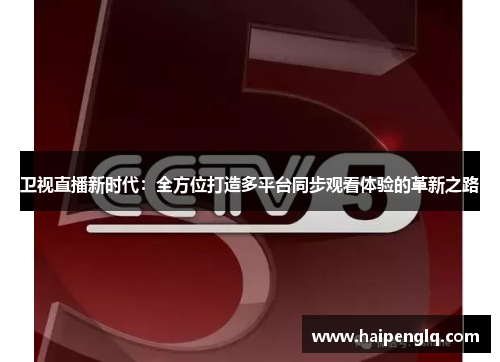 卫视直播新时代：全方位打造多平台同步观看体验的革新之路