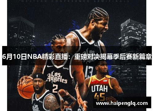 6月10日NBA精彩直播：重磅对决揭幕季后赛新篇章